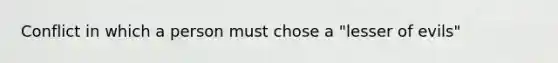 Conflict in which a person must chose a "lesser of evils"