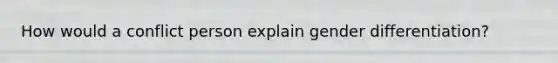 How would a conflict person explain gender differentiation?