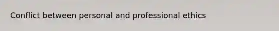 Conflict between personal and professional ethics