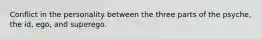 Conflict in the personality between the three parts of the psyche, the id, ego, and superego.