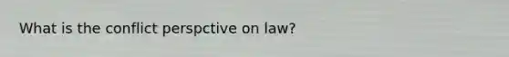 What is the conflict perspctive on law?