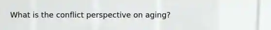 What is the conflict perspective on aging?