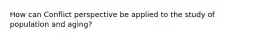How can Conflict perspective be applied to the study of population and aging?