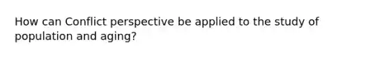 How can Conflict perspective be applied to the study of population and aging?