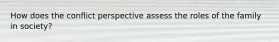 How does the conflict perspective assess the roles of the family in society?