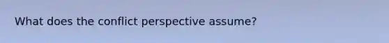 What does the conflict perspective assume?