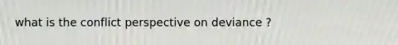 what is the conflict perspective on deviance ?