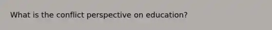 What is the conflict perspective on education?