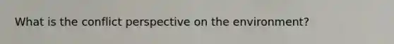 What is the conflict perspective on the environment?