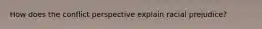 How does the conflict perspective explain racial prejudice?