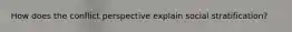 How does the conflict perspective explain social stratification?