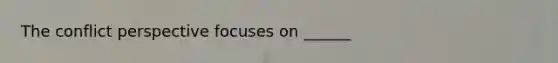 The conflict perspective focuses on ______