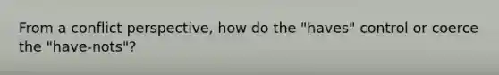 From a conflict perspective, how do the "haves" control or coerce the "have-nots"?