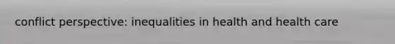 conflict perspective: inequalities in health and health care