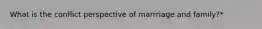What is the conflict perspective of marrriage and family?*