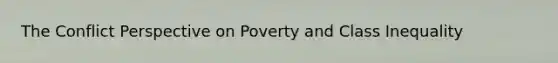 The Conflict Perspective on Poverty and Class Inequality