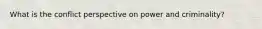 What is the conflict perspective on power and criminality?