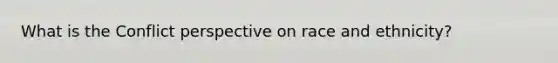 What is the Conflict perspective on race and ethnicity?