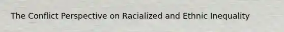 The Conflict Perspective on Racialized and Ethnic Inequality