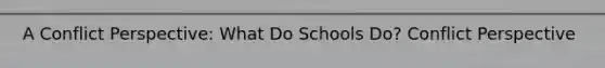 A Conflict Perspective: What Do Schools Do? Conflict Perspective