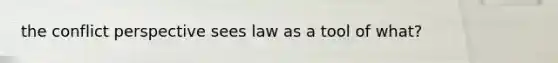 the conflict perspective sees law as a tool of what?