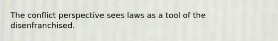 The conflict perspective sees laws as a tool of the disenfranchised.