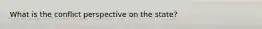 What is the conflict perspective on the state?