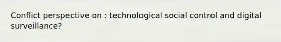 Conflict perspective on : technological social control and digital surveillance?