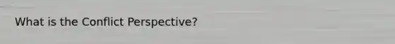 What is the Conflict Perspective?