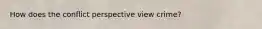 How does the conflict perspective view crime?