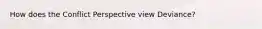 How does the Conflict Perspective view Deviance?