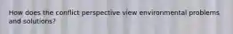 How does the conflict perspective view environmental problems and solutions?