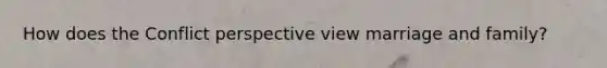 How does the Conflict perspective view marriage and family?