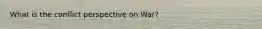 What is the conflict perspective on War?