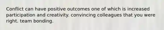 Conflict can have positive outcomes one of which is increased participation and creativity. convincing colleagues that you were right. team bonding.