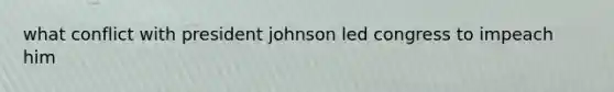 what conflict with president johnson led congress to impeach him