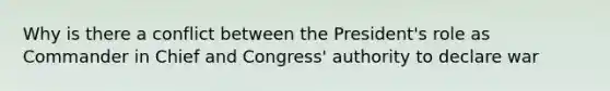 Why is there a conflict between the President's role as Commander in Chief and Congress' authority to declare war