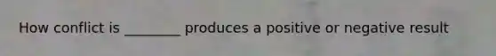 How conflict is ________ produces a positive or negative result