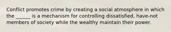 Conflict promotes crime by creating a social atmosphere in which the ______ is a mechanism for controlling dissatisfied, have-not members of society while the wealthy maintain their power.