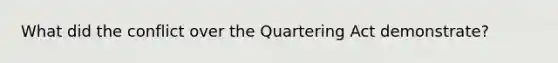 What did the conflict over the Quartering Act demonstrate?