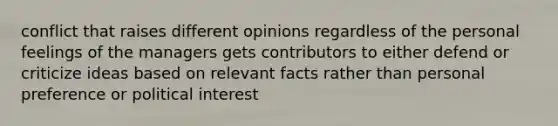 conflict that raises different opinions regardless of the personal feelings of the managers gets contributors to either defend or criticize ideas based on relevant facts rather than personal preference or political interest