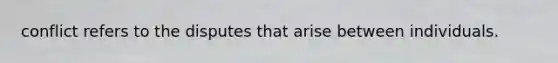 conflict refers to the disputes that arise between individuals.