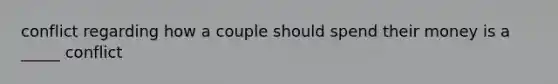 conflict regarding how a couple should spend their money is a _____ conflict