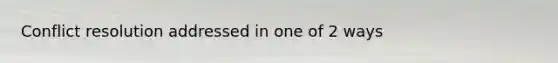 Conflict resolution addressed in one of 2 ways