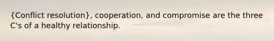 (Conflict resolution), cooperation, and compromise are the three C's of a healthy relationship.