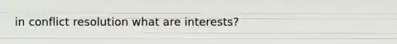 in conflict resolution what are interests?