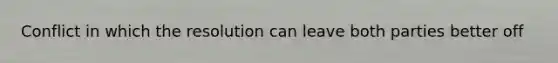 Conflict in which the resolution can leave both parties better off