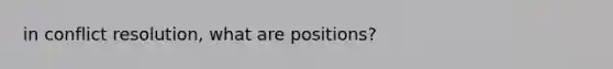 in conflict resolution, what are positions?