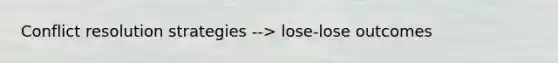 Conflict resolution strategies --> lose-lose outcomes