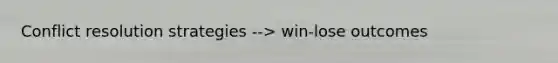 Conflict resolution strategies --> win-lose outcomes